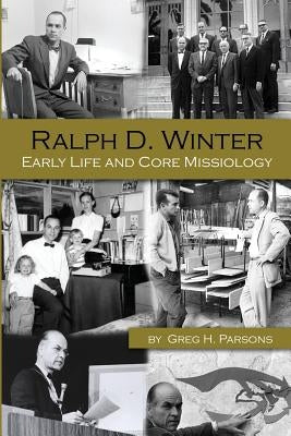 Ralph D. Winter: Early Life and Core Missiology by Parsons, Greg H.