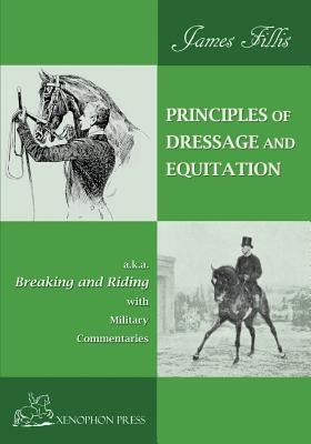 Principles of Dressage and Equitation: also known as BREAKING AND RIDING' with military commentaries, The Definitive Edition by Fillis, James