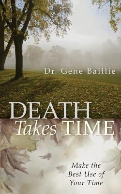 Death Takes Time: Make the Best Use of Your Time by Baillie, Gene