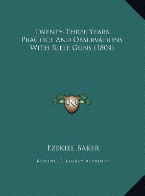 Twenty-Three Years Practice and Observations with Rifle Guns (1804) by Baker, Ezekiel