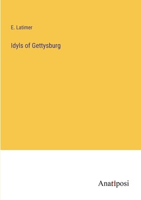 Idyls of Gettysburg by Latimer, E.