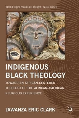 Indigenous Black Theology: Toward an African-Centered Theology of the African American Religious Experience by Clark, J.