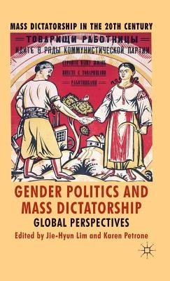 Gender Politics and Mass Dictatorship: Global Perspectives by Lim, J.