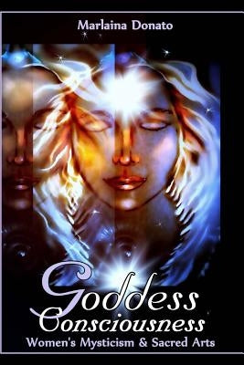 Goddess Consciousness: Women's Mysticism and Sacred Arts by Donato, Marlaina