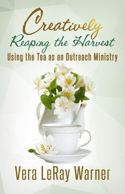 Creatively Reaping the Harvest: Using the Tea As An Outreach Ministry by Guiou, Yvonne