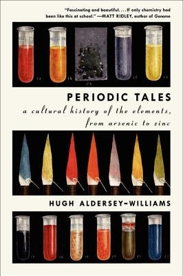 Periodic Tales: A Cultural History of the Elements, from Arsenic to Zinc by Aldersey-Williams, Hugh