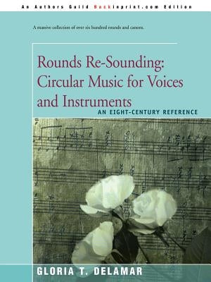 Rounds Re-Sounding: Circular Music for Voices and Instruments: An Eight-Century Reference by Delamar, Gloria T.