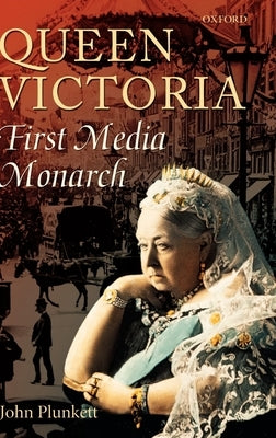 Queen Victoria: First Media Monarch by Plunkett, John