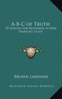 A-B-C of Truth: 35 Lessons for Beginners in New Thought Study by Landone, Brown