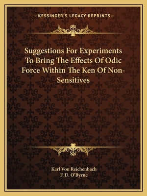 Suggestions for Experiments to Bring the Effects of Odic Force Within the Ken of Non-Sensitives by Von Reichenbach, Karl