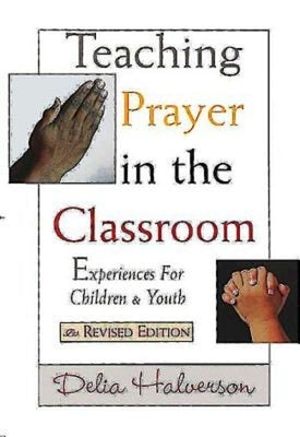 Teaching Prayer in the Classroom: Experiences for Children and Youth by Halverson, Delia