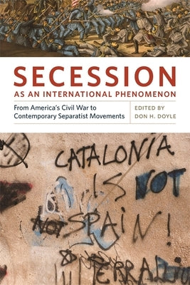 Secession as an International Phenomenon: From America's Civil War to Contemporary Separatist Movements by Doyle, Don H.