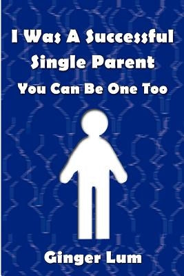 I Was A Successful Single Parent: You Can Be One Too by Lum, Ginger