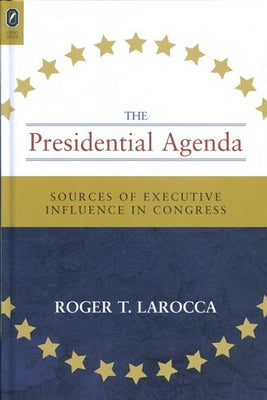 Presidential Agenda: Sources of Executive Influence in Congress by Larocca, Roger T.