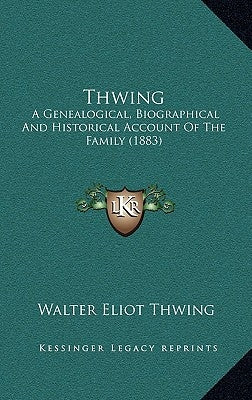 Thwing: A Genealogical, Biographical And Historical Account Of The Family (1883) by Thwing, Walter Eliot