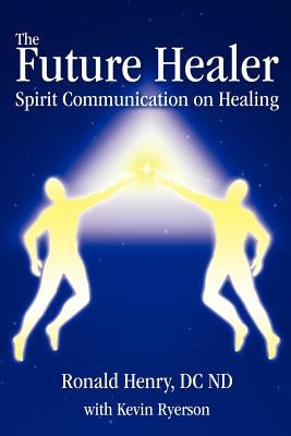 The Future Healer: Spirit Communication on Healing by Henry, Ronald