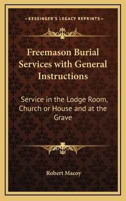 Freemason Burial Services with General Instructions: Service in the Lodge Room, Church or House and at the Grave by Macoy, Robert