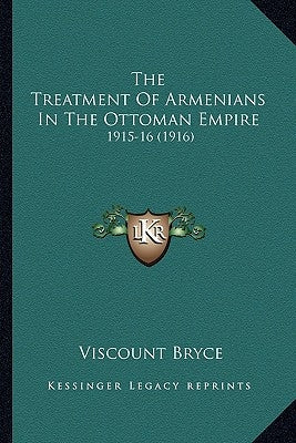 The Treatment of Armenians in the Ottoman Empire: 1915-16 (1916) by Bryce, Viscount