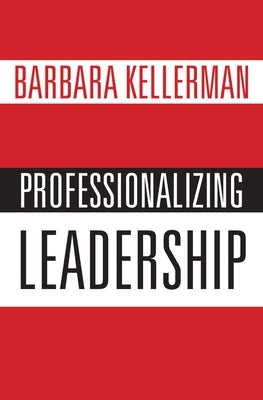 Professionalizing Leadership by Kellerman, Barbara