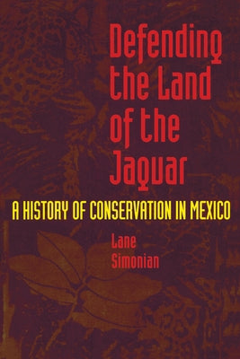 Defending the Land of the Jaguar: A History of Conservation in Mexico by Simonian, Lane