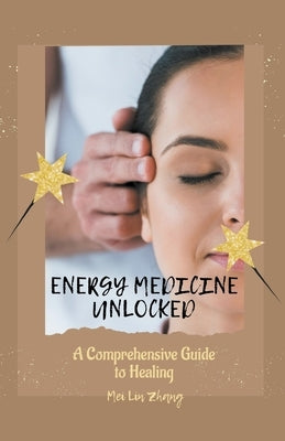 Energy Medicine Unlocked: A Comprehensive Guide to Healing by Zhang, Mei Lin