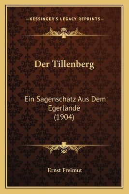 Der Tillenberg: Ein Sagenschatz Aus Dem Egerlande (1904) by Freimut, Ernst