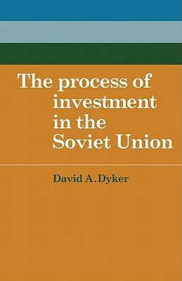 The Process of Investment in the Soviet Union by Dyker, David a.
