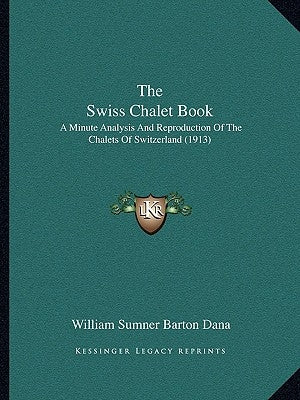 The Swiss Chalet Book: A Minute Analysis And Reproduction Of The Chalets Of Switzerland (1913) by Dana, William Sumner Barton