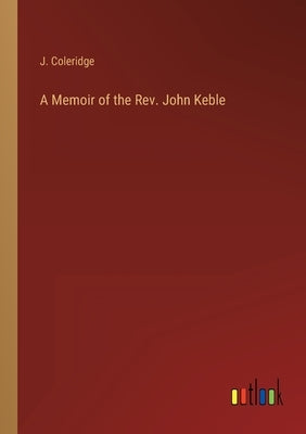 A Memoir of the Rev. John Keble by Coleridge, J.