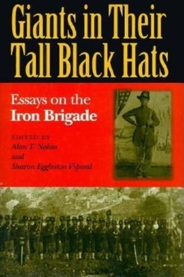 Giants in Their Tall Black Hats: Essays on the Iron Brigade by Nolan, Alan T.