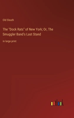 The Dock Rats of New York; Or, The Smuggler Band's Last Stand: in large print by Sleuth, Old