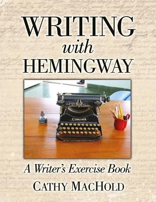 Writing With Hemingway: A Writer's Exercise Book by Machold, Cathy