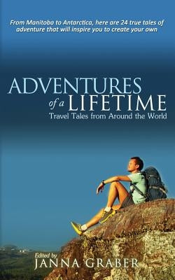 Adventures of a Lifetime: Travel Tales from Around the World by Graber, Janna