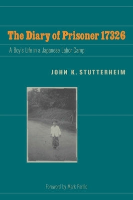 The Diary of Prisoner 17326: A Boy's Life in a Japanese Labor Camp by Stutterheim, John K.