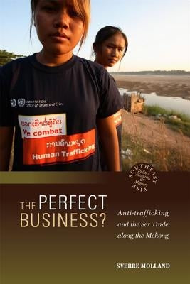 The Perfect Business? Anti-Trafficking and the Sex Trade Along the Mekong by Molland, Sverre