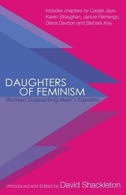 Daughters of Feminism: Women Supporting Men's Equality by Shackleton, David a.