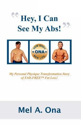 Hey, I Can See My Abs!: My Personal Physique Transformation Story of Fad-Free Fat Loss! by Ona, M. D. Mel Angelo