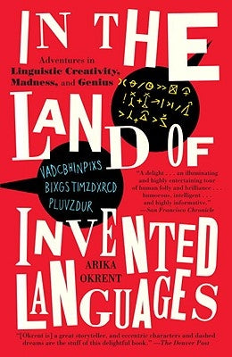 In the Land of Invented Languages: A Celebration of Linguistic Creativity, Madness, and Genius by Okrent, Arika