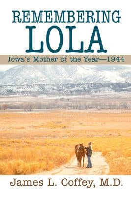 Remembering Lola: Iowa's Mother of the Year--1944 by Coffey, James