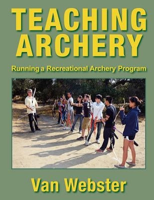 Teaching Archery: Running a Recreational Archery Instruction Program by Webster, Van