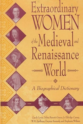 Extraordinary Women of the Medieval and Renaissance World: A Biographical Dictionary by Barrett-Graves, Debra