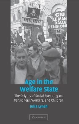 Age in the Welfare State: The Origins of Social Spending on Pensioners, Workers, and Children by Lynch, Julia