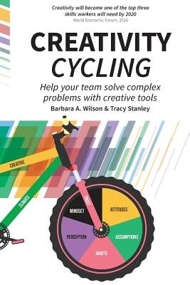 Creativity Cycling: Help your team solve complex problems by Wilson, Barbara A.