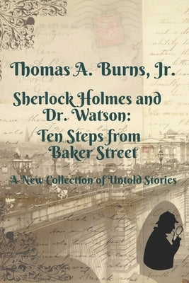 Sherlock Holmes and Dr. Watson: Ten Steps from Baker Street: A New Collection of Untold Stories by Burns, Thomas A., Jr.