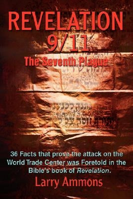 Revelations 9/11 the Seventh Plague: 36 Facts That Prove the Attack on the World Trade Center Was Predicted in the Bibles Book of Revelation. by Ammons, Larry