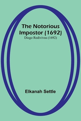 The Notorious Impostor (1692); Diego Redivivus (1692) by Settle, Elkanah