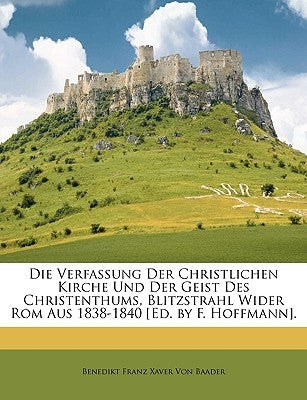 Die Verfassung Der Christlichen Kirche Und Der Geist Des Christenthums by Von Baader, Benedikt Franz Xaver