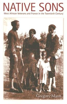 Native Sons: West African Veterans and France in the Twentieth Century by Mann, Gregory