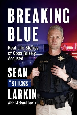 Breaking Blue: Real Life Stories of Cops Falsely Accused by Larkin, Sean Sticks