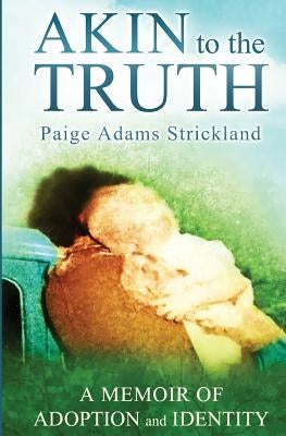 Akin to the Truth: A Memoir of Adoption and Identity by Strickland, Paige a.